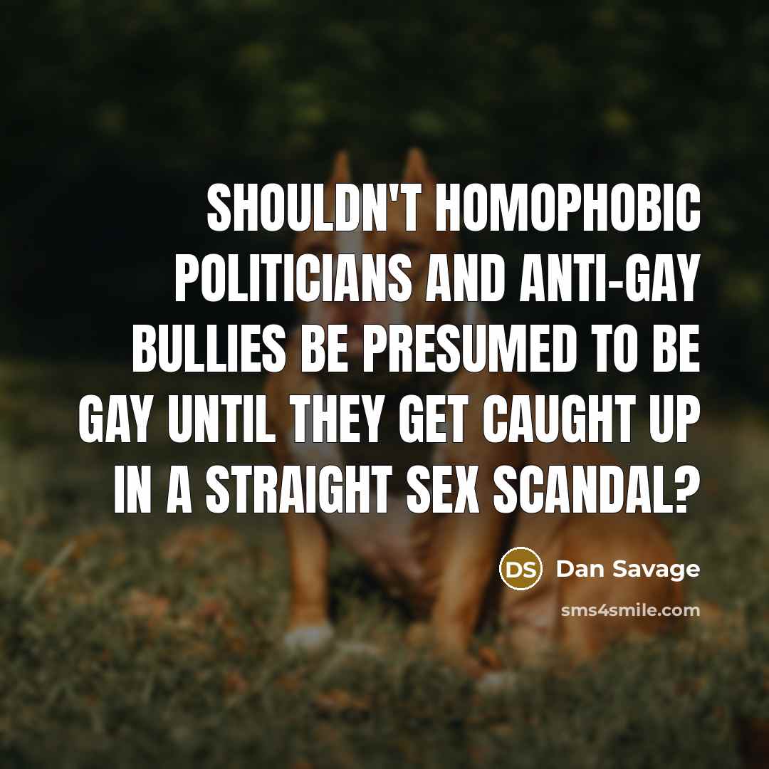 “Shouldn't homophobic politicians and anti-gay bullies be presumed to be…” quote by Dan Savage