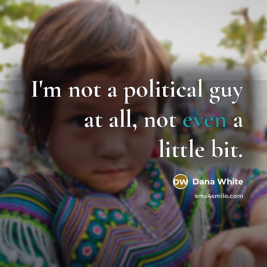 “I'm not a political guy at all, not even a…” quote by Dana White