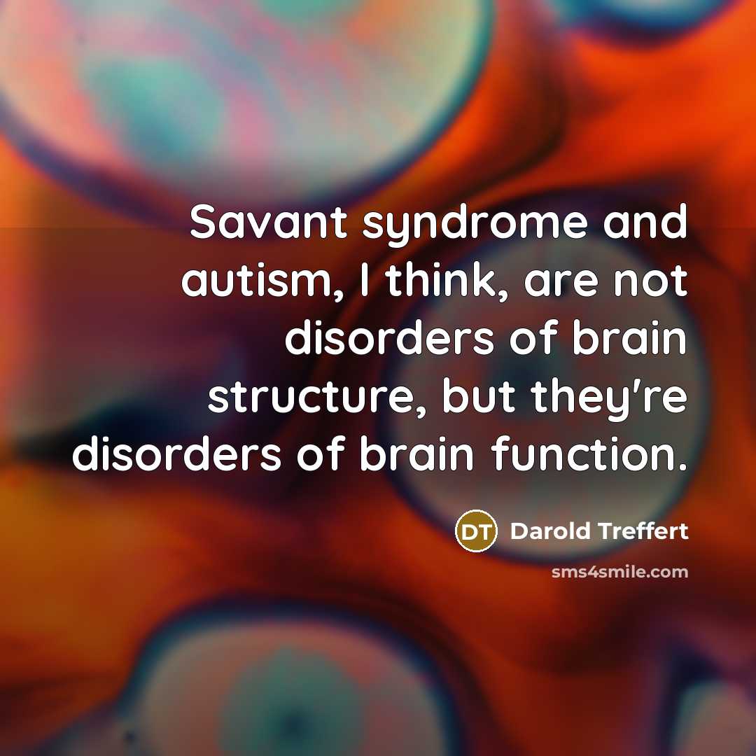 “Savant syndrome and autism, I think, are not disorders of…” quote by Darold Treffert