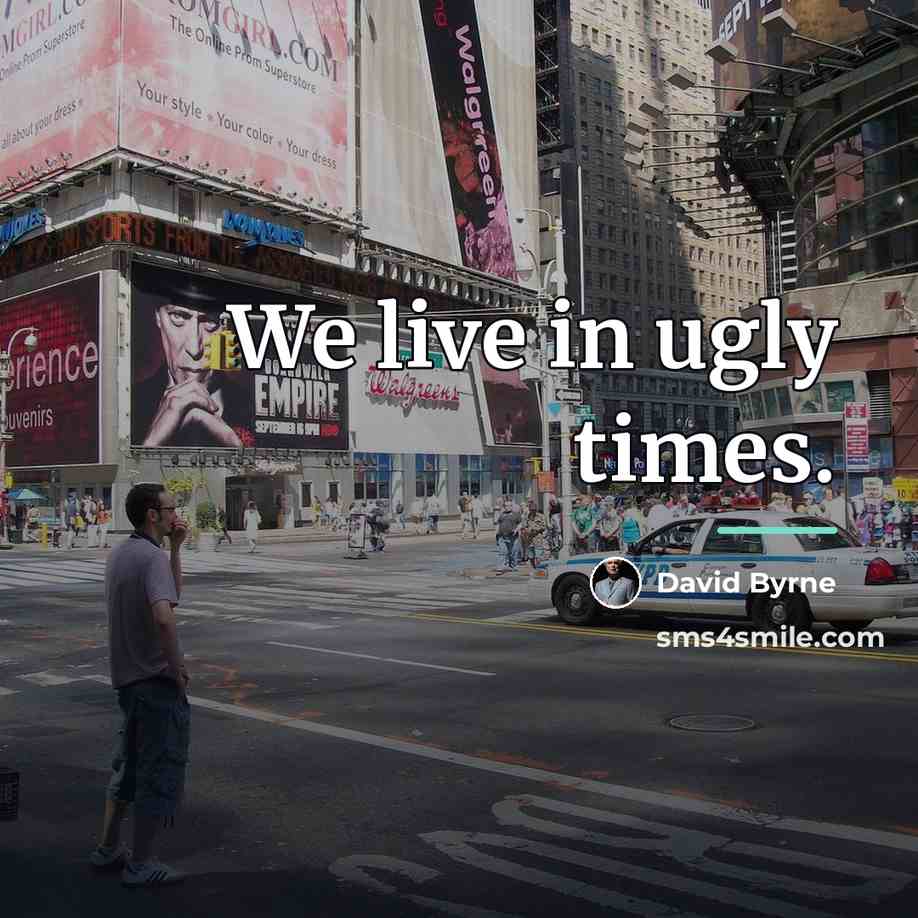 “We live in ugly times.…” quote by David Byrne