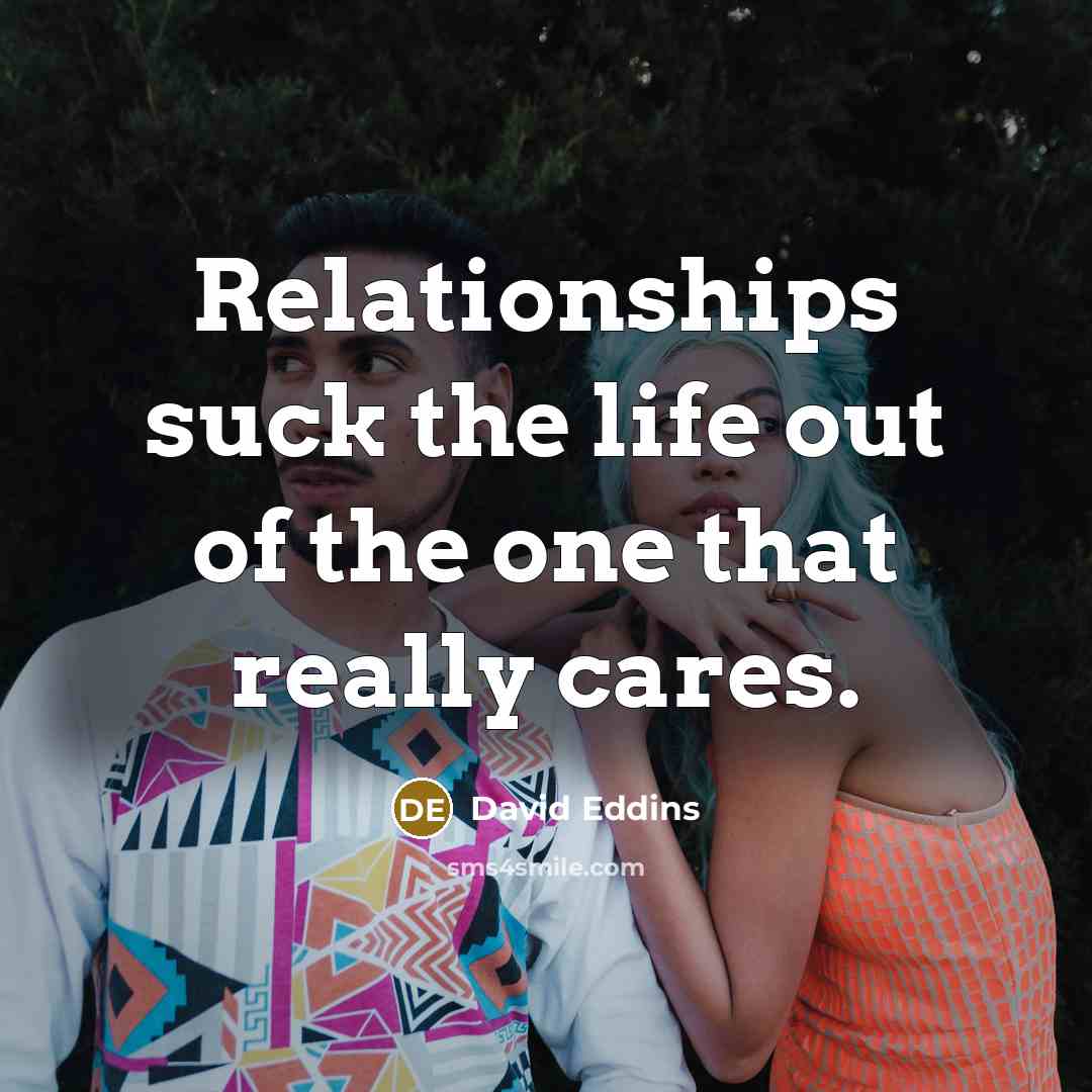 “Relationships suck the life out of the one that really…” quote by David Eddins