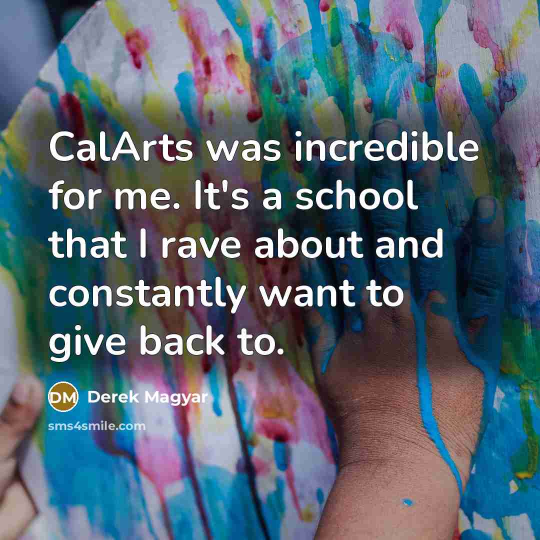 “CalArts was incredible for me. It's a school that I…” quote by Derek Magyar