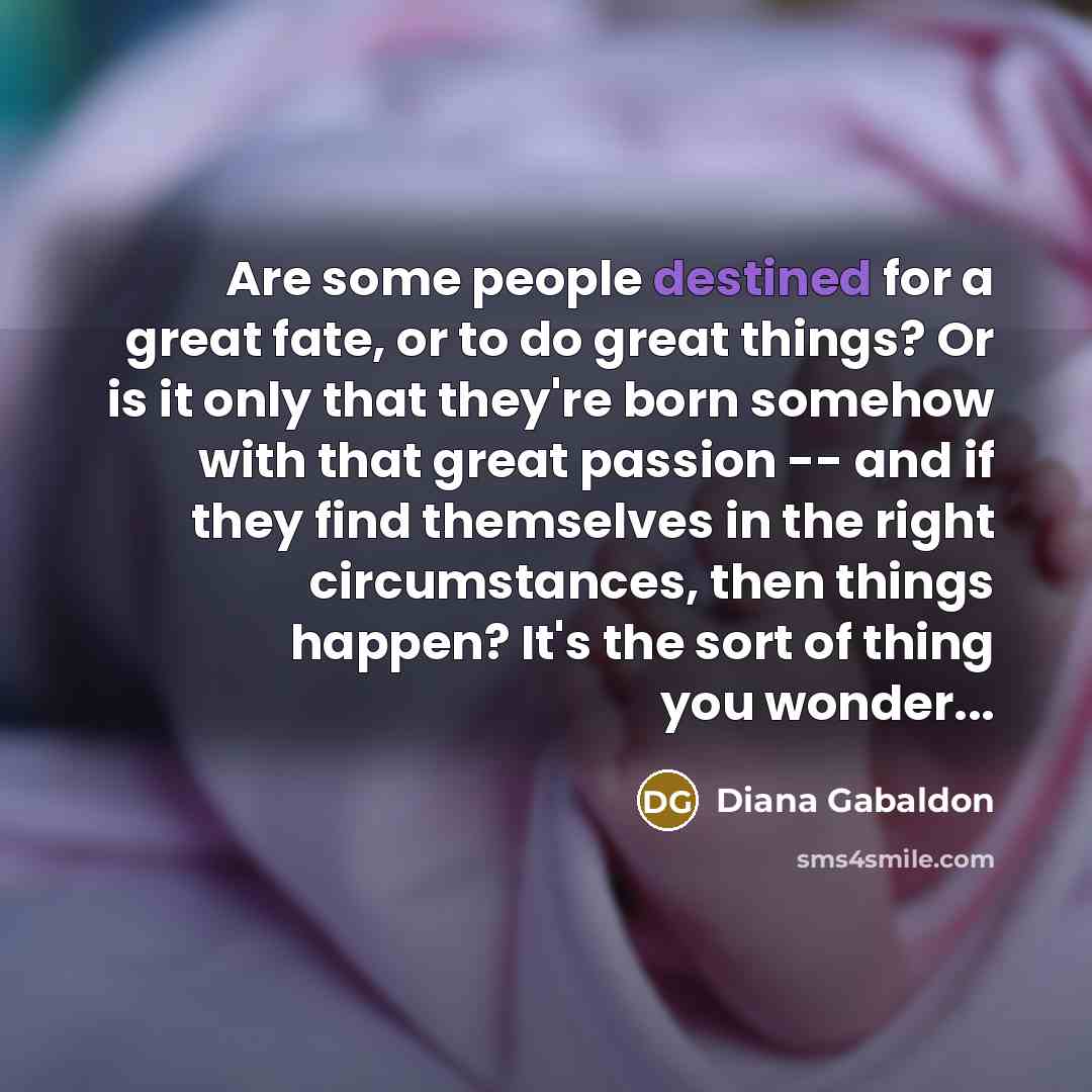 “Are some people destined for a great fate, or to…” quote by Diana Gabaldon