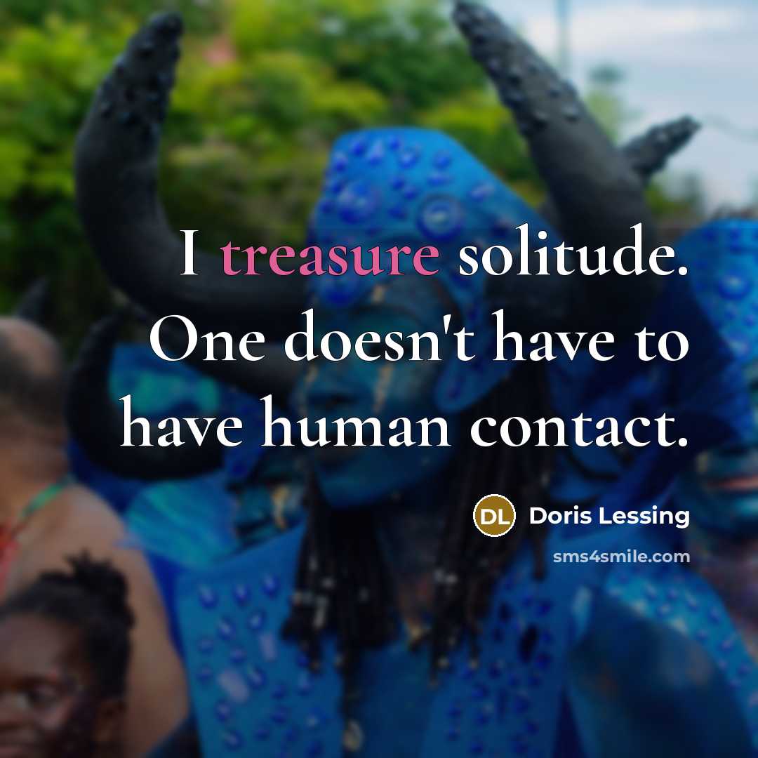“I treasure solitude. One doesn't have to have human contact.…” quote by Doris Lessing