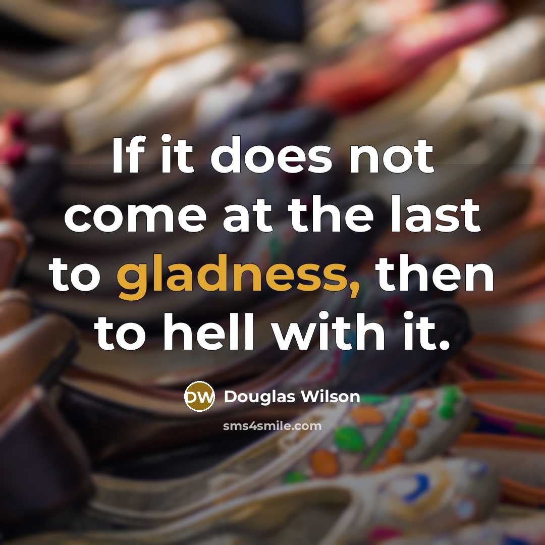 “If it does not come at the last to gladness,…” quote by Douglas Wilson