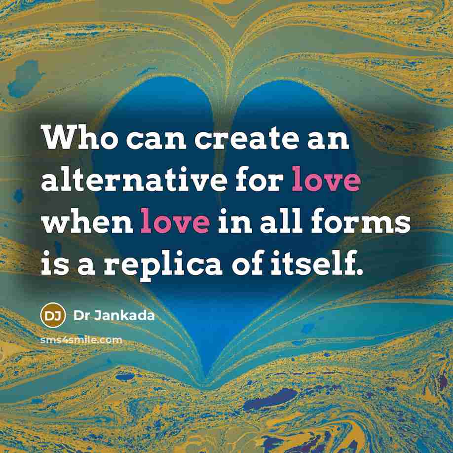 “Who can create an alternative for love when love in…” quote by Dr Jankada