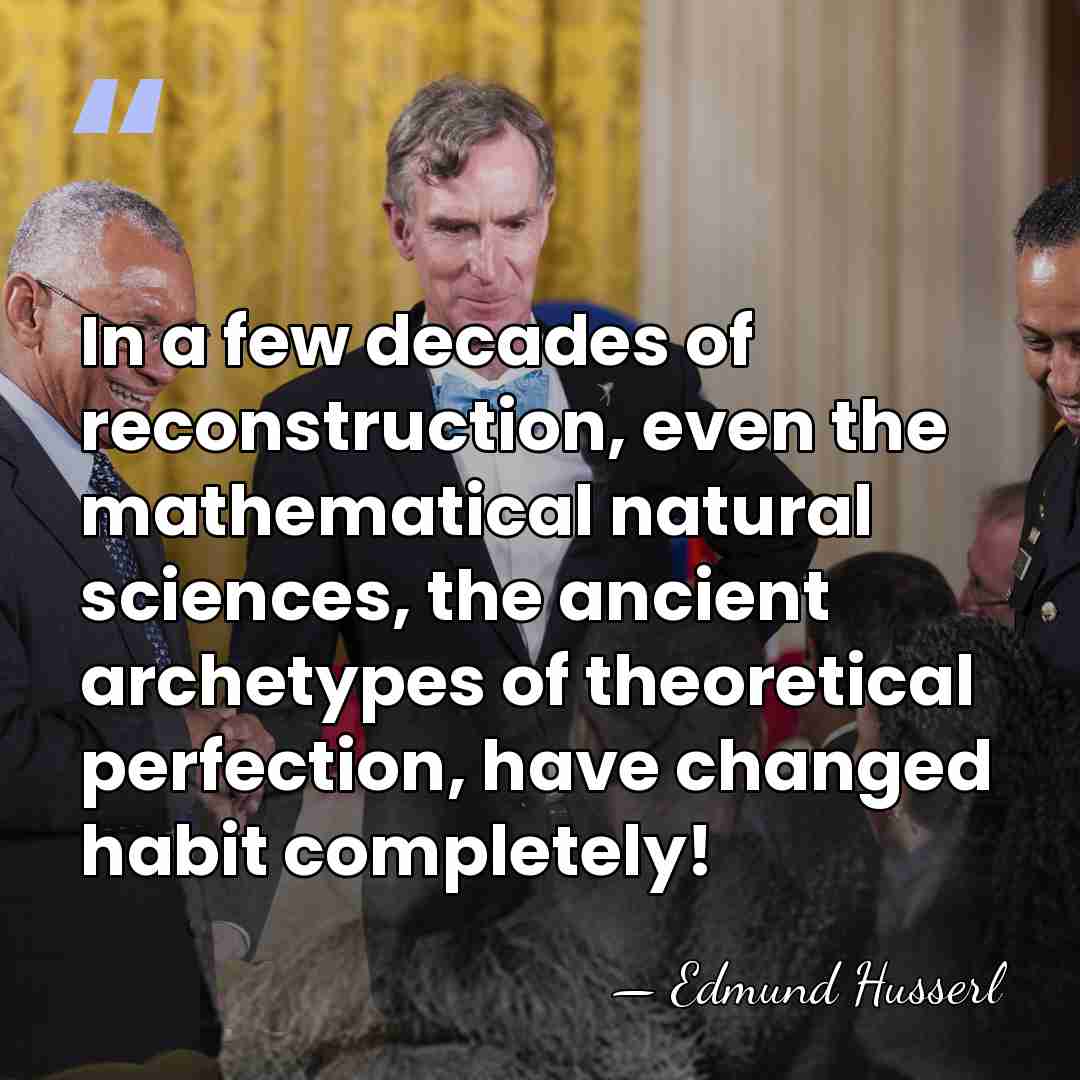 In a few decades of reconstruction, even the mathematical natural sciences, the&hellip; - Edmund Husserl