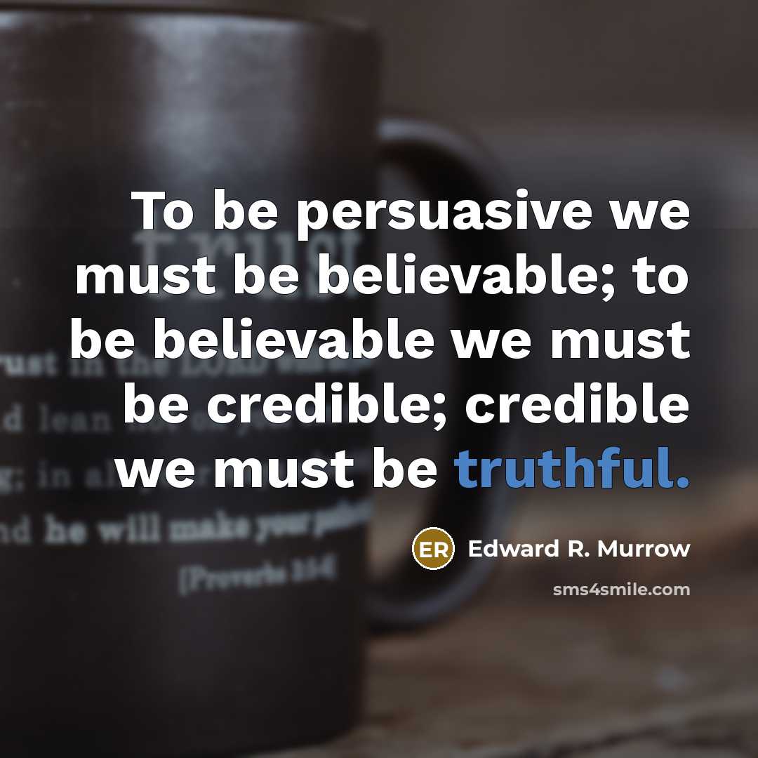 “To be persuasive we must be believable; to be believable we must be credible; credible we must be truthful.” quote by Edward R. Murrow