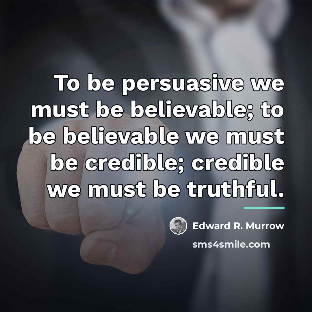 “To be persuasive we must be believable; to be believable…” quote by Edward R. Murrow