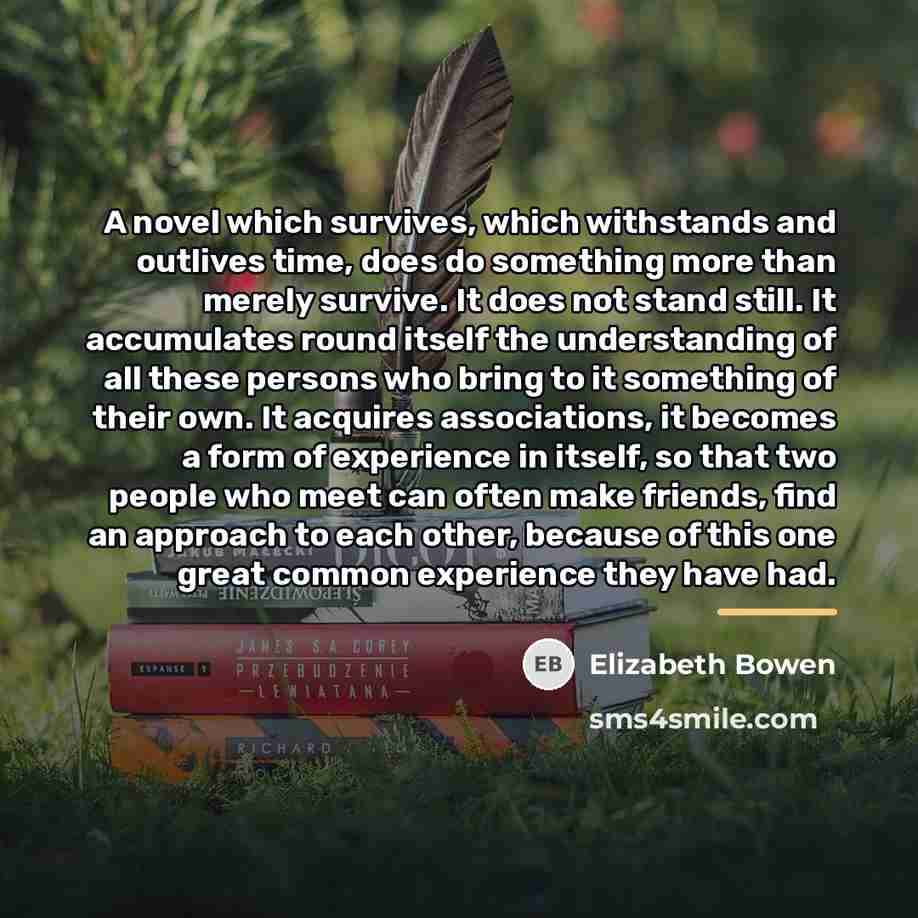 “A novel which survives, which withstands and outlives time, does…” quote by Elizabeth Bowen