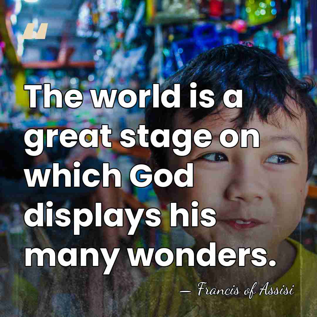 The world is a great stage on which God displays his many&hellip; - Francis of Assisi