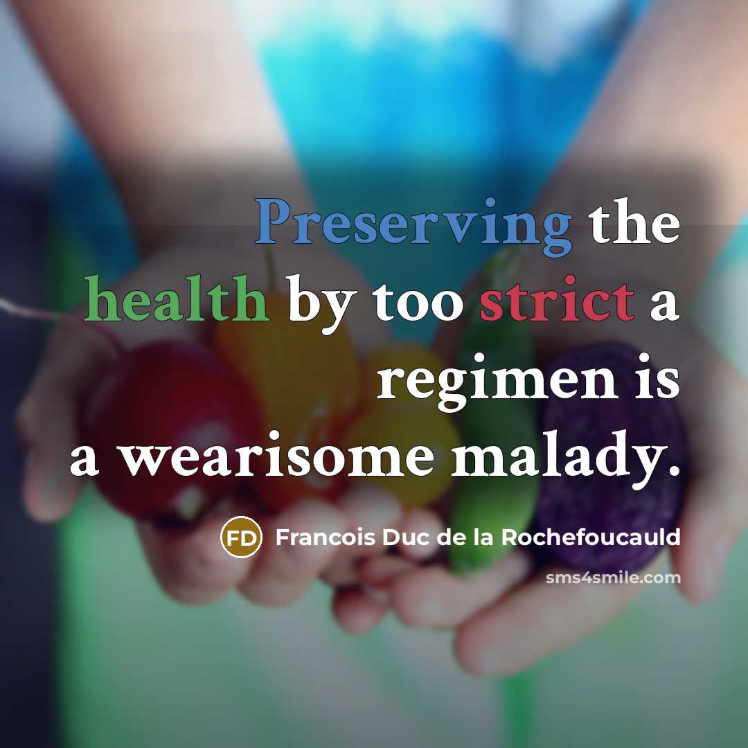 “Preserving the health by too strict a regimen is a wearisome malady.” quote by François Duc De La Rochefoucauld