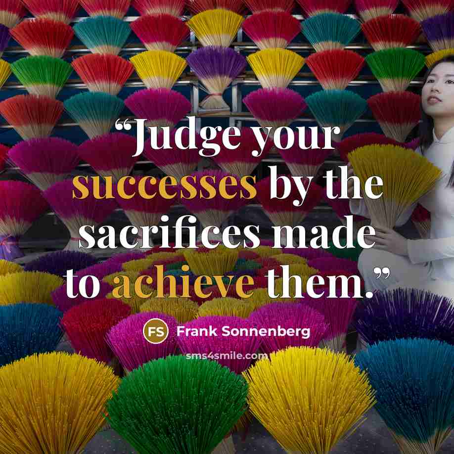 “Judge your successes by the sacrifices made to achieve them.” quote by Frank Sonnenberg