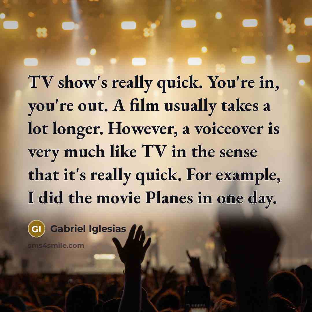 “TV show's really quick. You're in, you're out. A film…” quote by Gabriel Iglesias