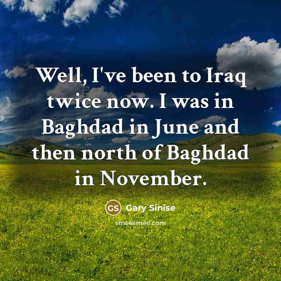 “Well, I've been to Iraq twice now. I was in…” quote by Gary Sinise