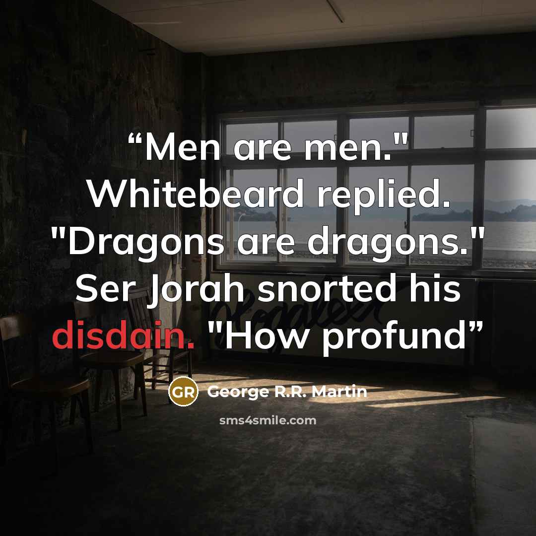 “Men are men." Whitebeard replied. "Dragons are dragons." Ser Jorah snorted his disdain. "How profund” quote by George R.R. Martin