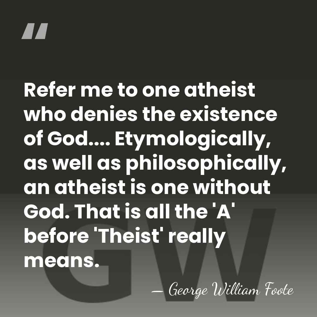 Refer me to one atheist who denies the existence of God.... Etymologically,&hellip; - George William Foote