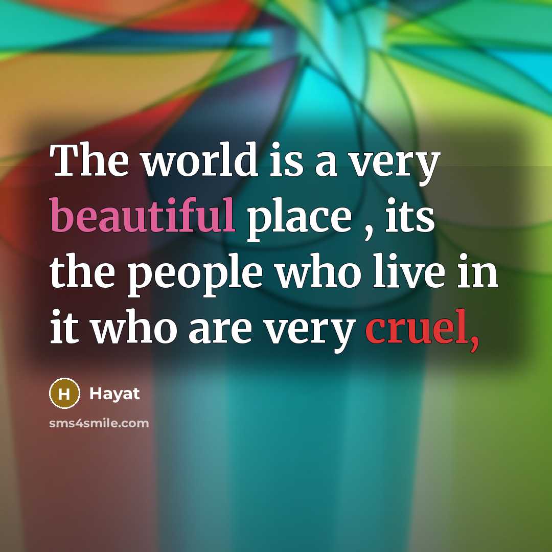 “The world is a very beautiful place , its the people who live in it who are very cruel,” quote by Hayat