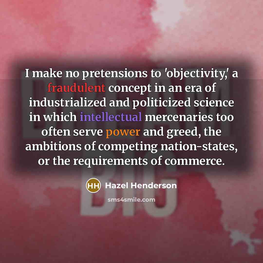 “I make no pretensions to 'objectivity,' a fraudulent concept in…” quote by Hazel Henderson