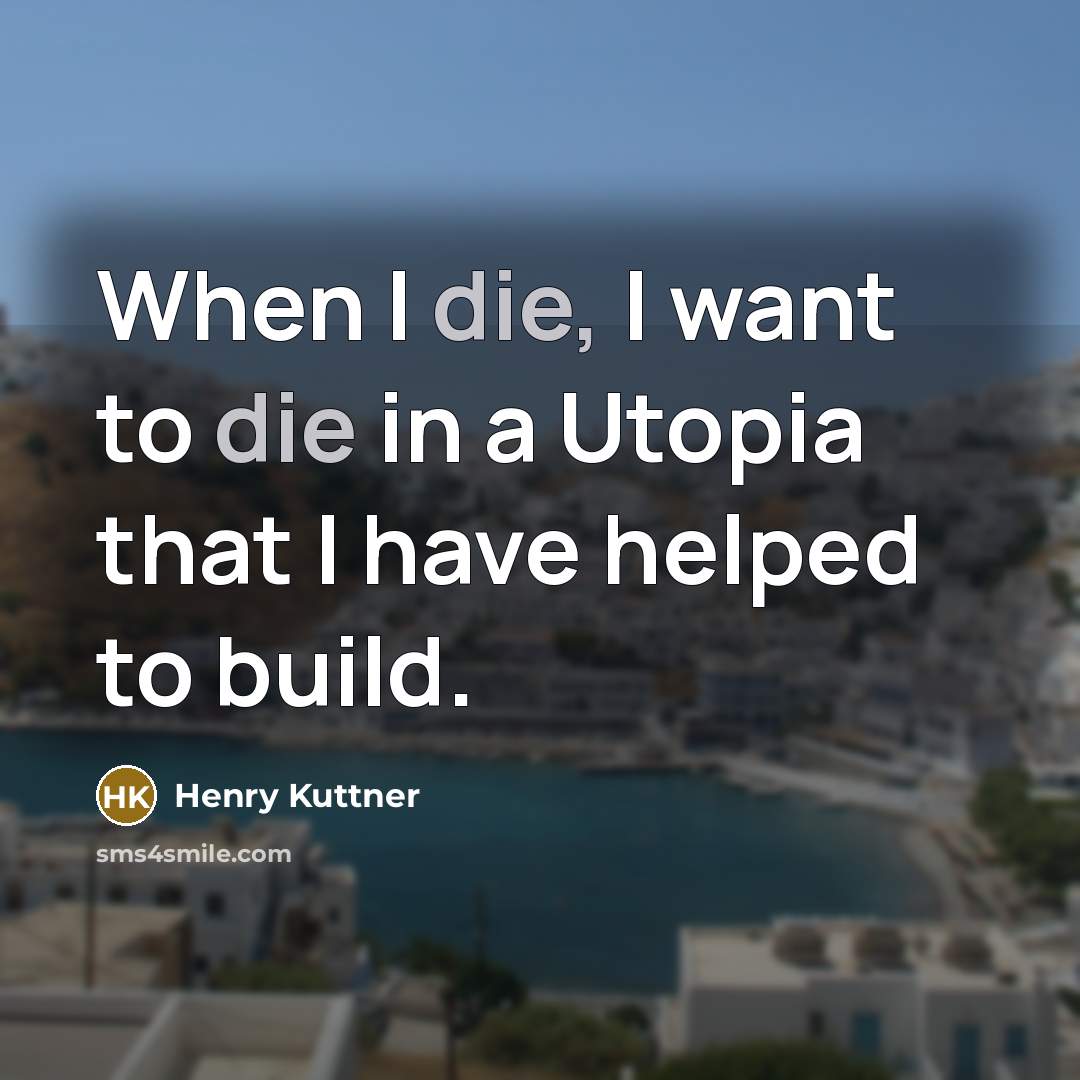 “When I die, I want to die in a Utopia…” quote by Henry Kuttner