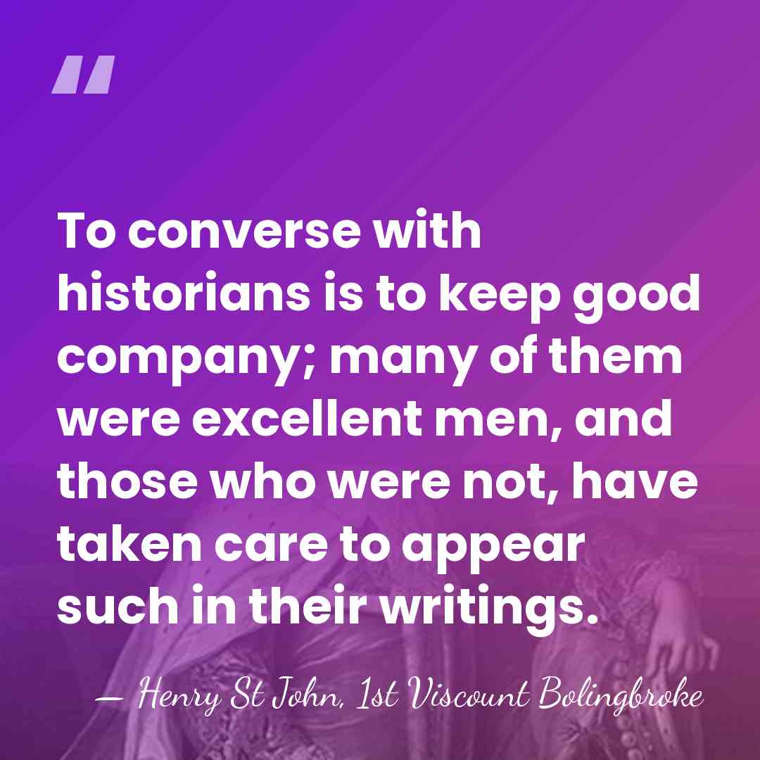 To converse with historians is to keep good company; many of them&hellip; - Henry St John, 1st Viscount Bolingbroke