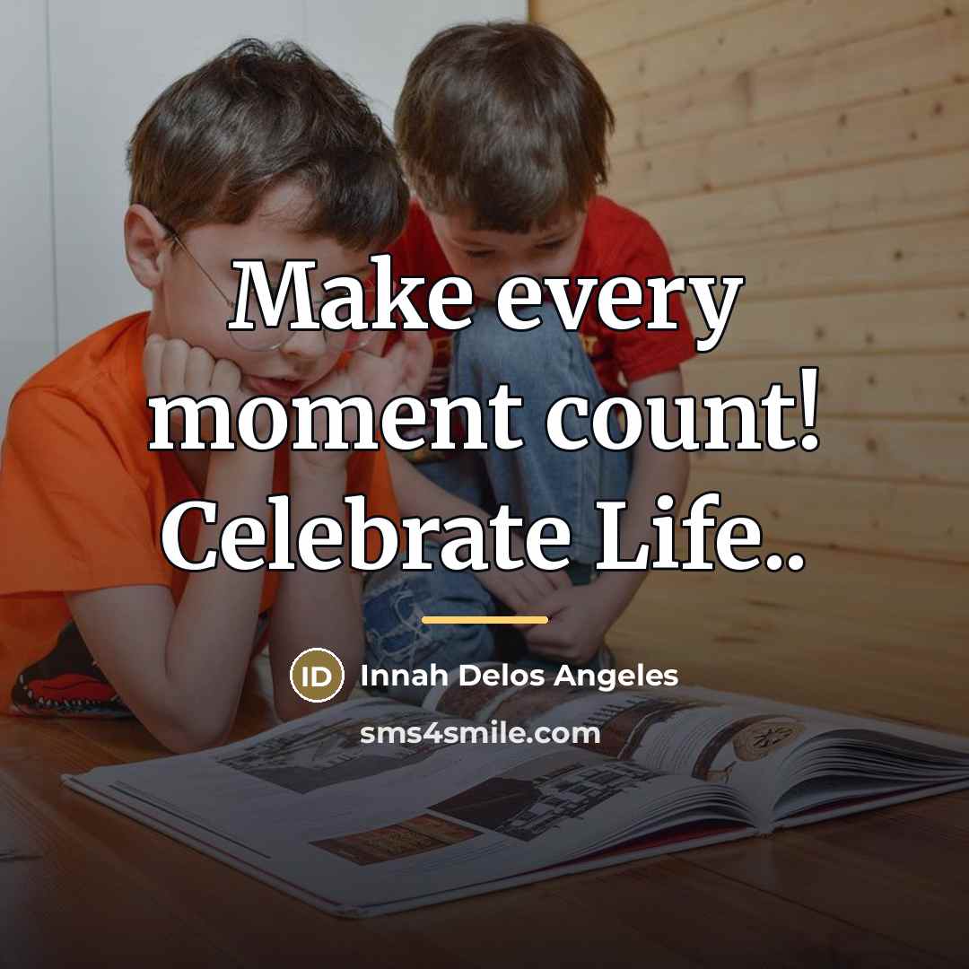 “Make every moment count! Celebrate Life..…” quote by Innah Delos Angeles