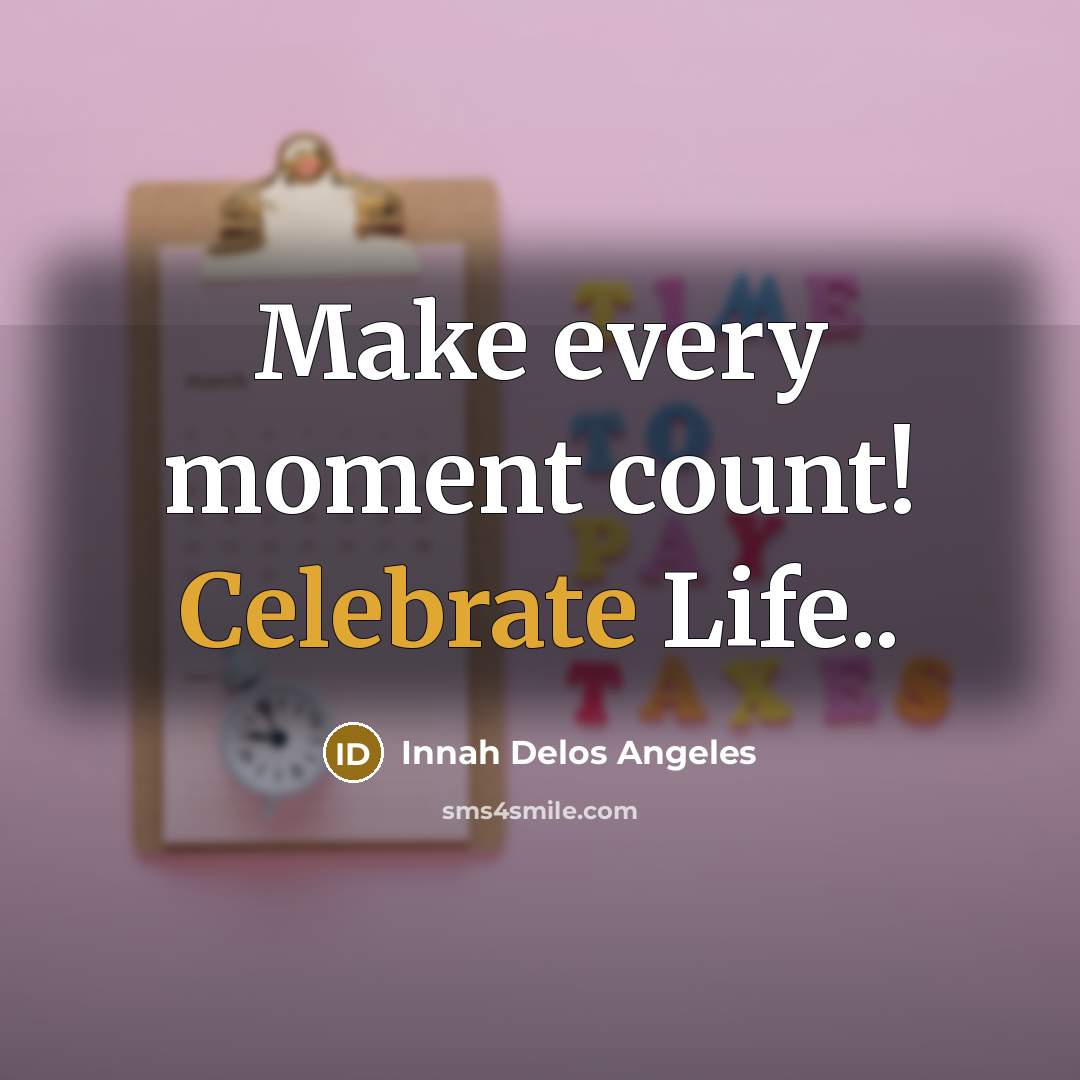“Make every moment count! Celebrate Life..” quote by Innah Delos Angeles