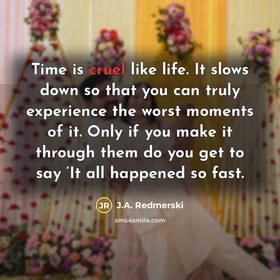 “Time is cruel like life. It slows down so that…” quote by J.A. Redmerski