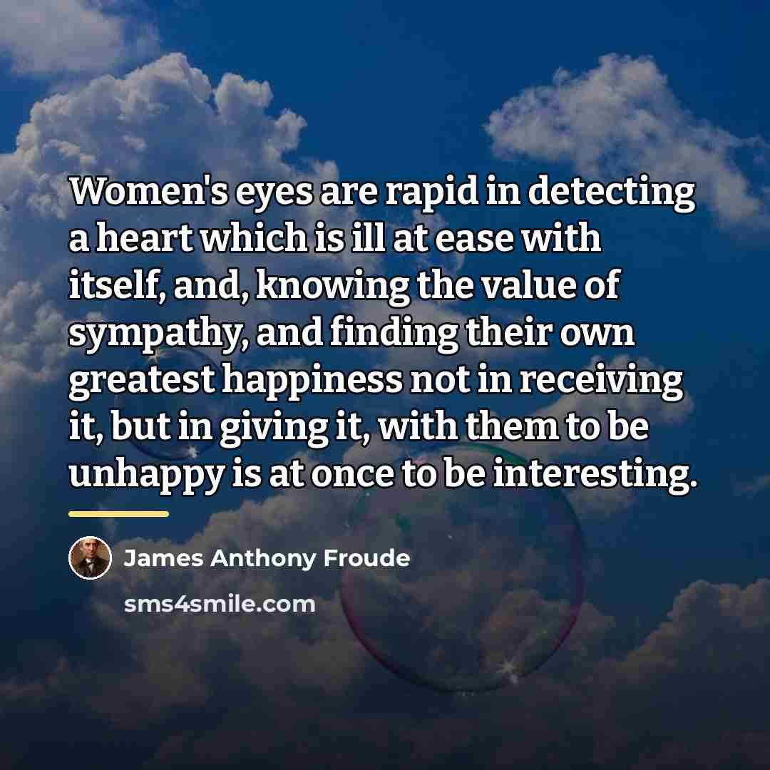 “Women's eyes are rapid in detecting a heart which is…” quote by James Anthony Froude