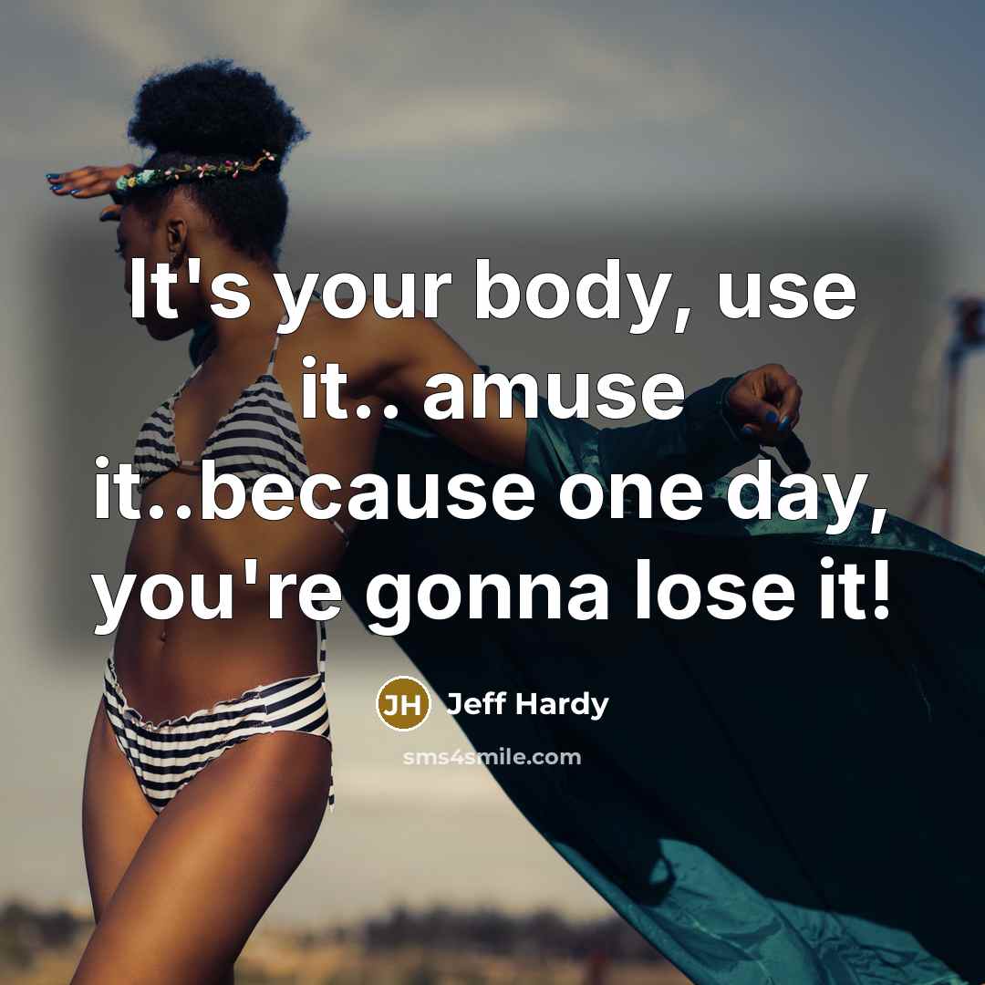 “It's your body, use it.. amuse it..because one day, you're…” quote by Jeff Hardy