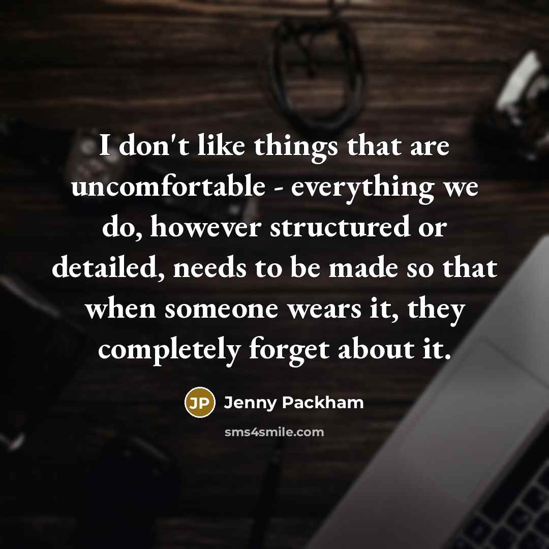 “I don't like things that are uncomfortable - everything we…” quote by Jenny Packham