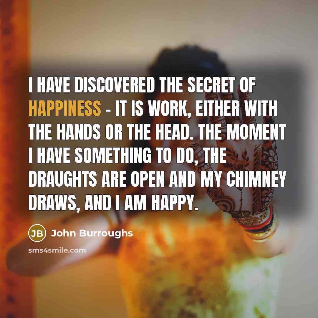 “I have discovered the secret of happiness - it is…” quote by John Burroughs