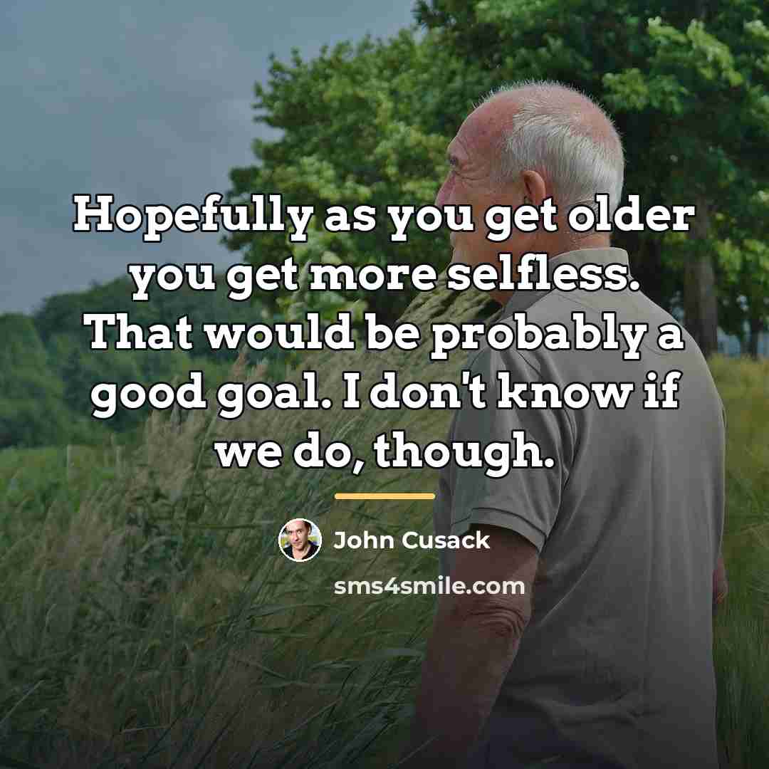 “Hopefully as you get older you get more selfless. That…” quote by John Cusack