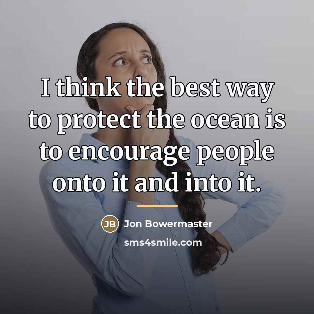 “I think the best way to protect the ocean is…” quote by Jon Bowermaster