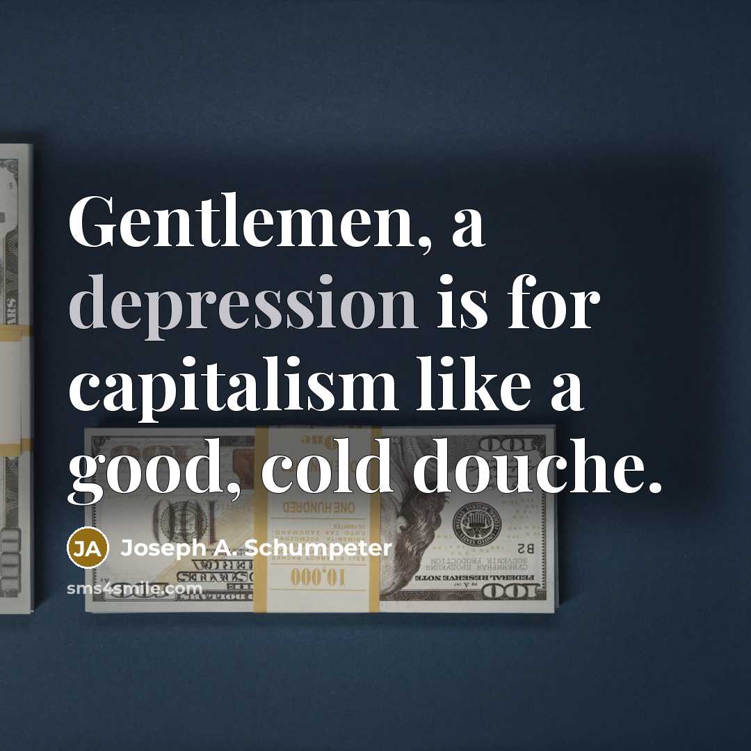 “Gentlemen, a depression is for capitalism like a good, cold…” quote by Joseph A. Schumpeter