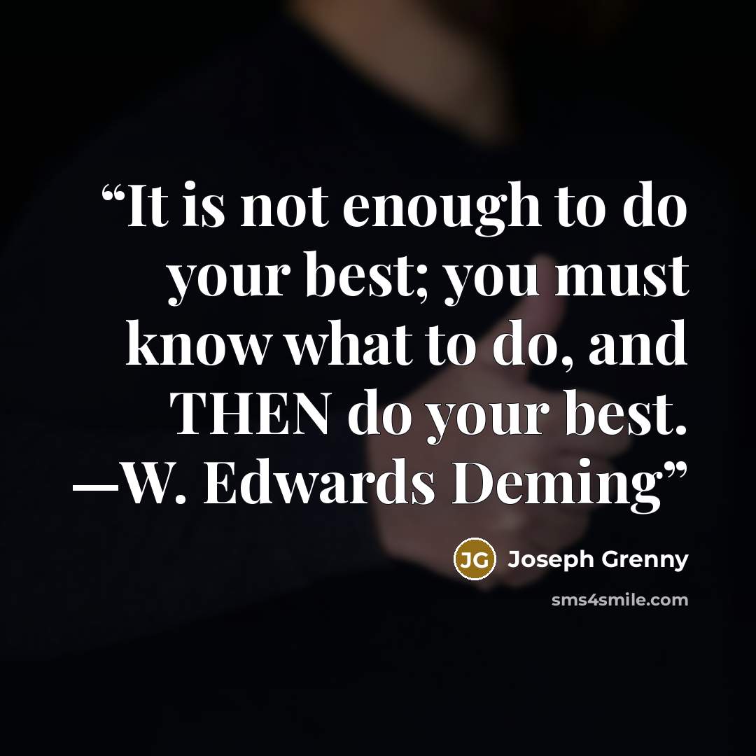 “It is not enough to do your best; you must know what to do, and THEN do your best. —W. Edwards Deming” quote by Joseph Grenny