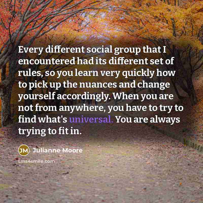 “Every different social group that I encountered had its different…” quote by Julianne Moore