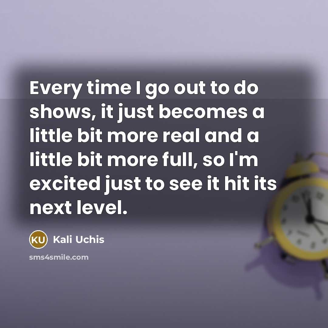 “Every time I go out to do shows, it just becomes a little bit more real and a little bit more full, so I'm excited just to see it hit its next level.” quote by Kali Uchis