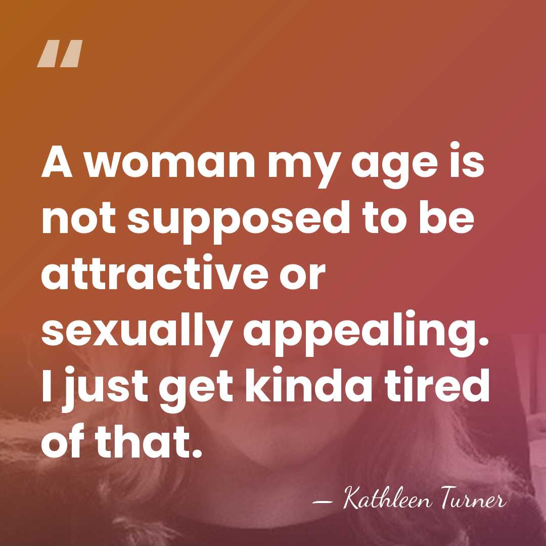 A woman my age is not supposed to be attractive or sexually&hellip; - Kathleen Turner