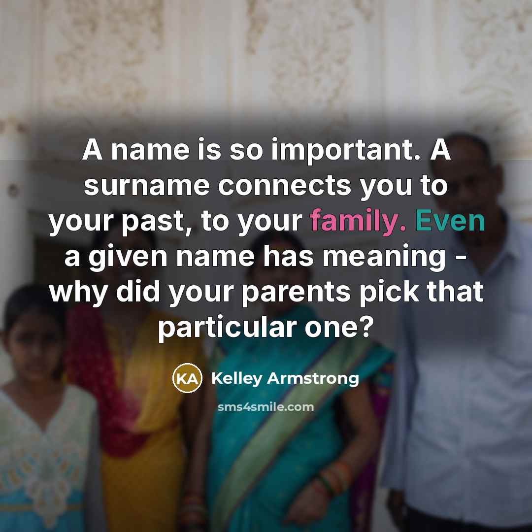 “A name is so important. A surname connects you to…” quote by Kelley Armstrong