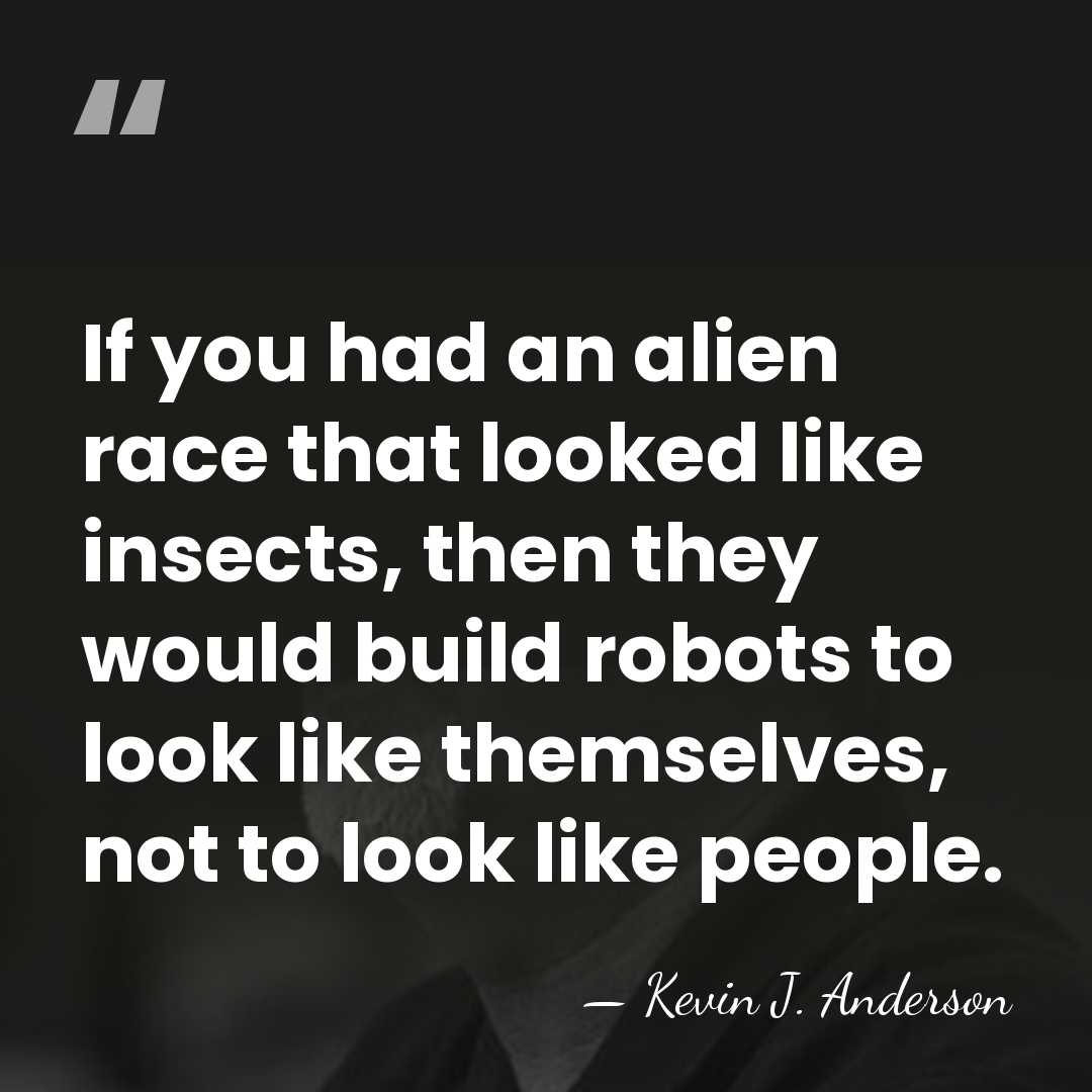 If you had an alien race that looked like insects, then they&hellip; - Kevin J. Anderson
