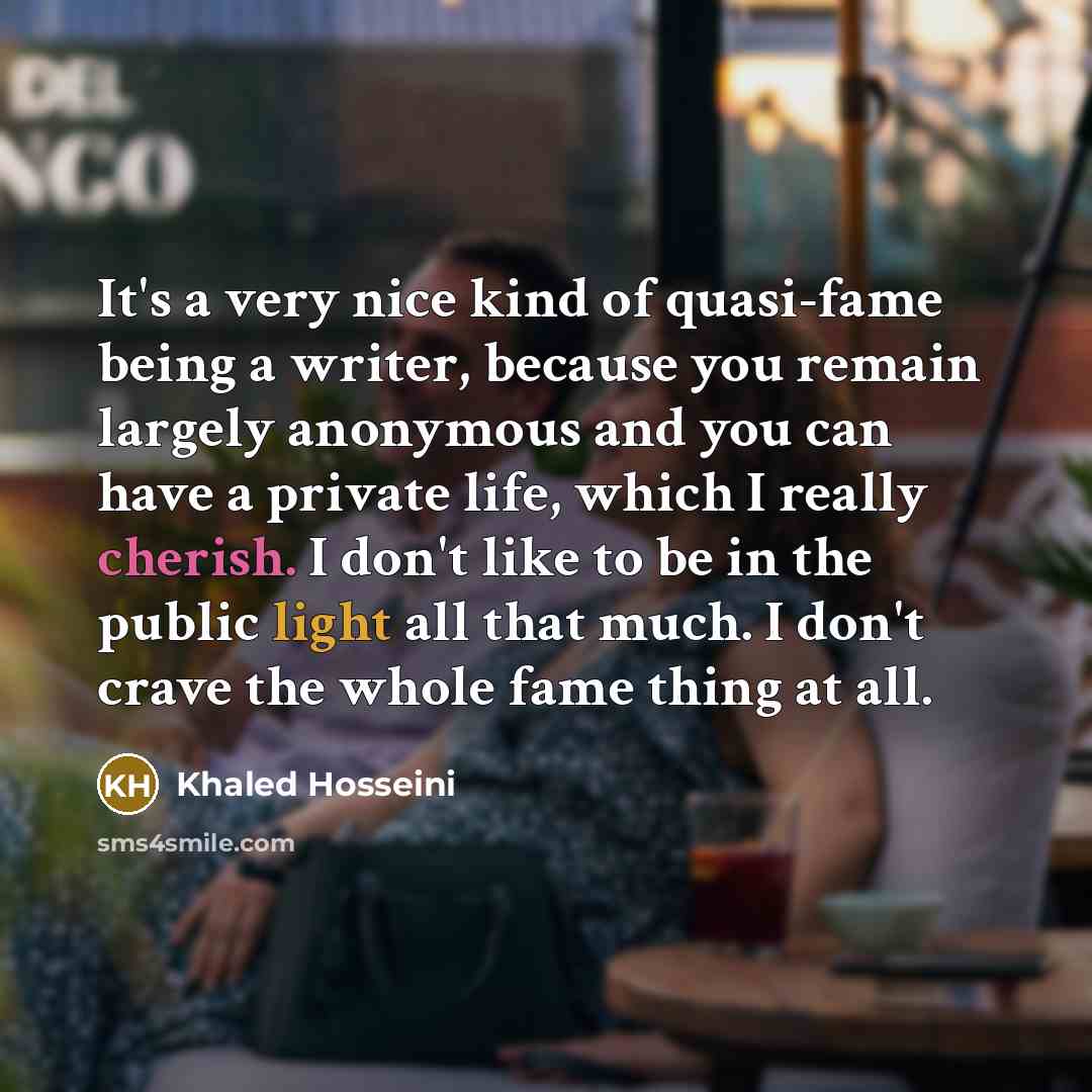 “It's a very nice kind of quasi-fame being a writer,…” quote by Khaled Hosseini