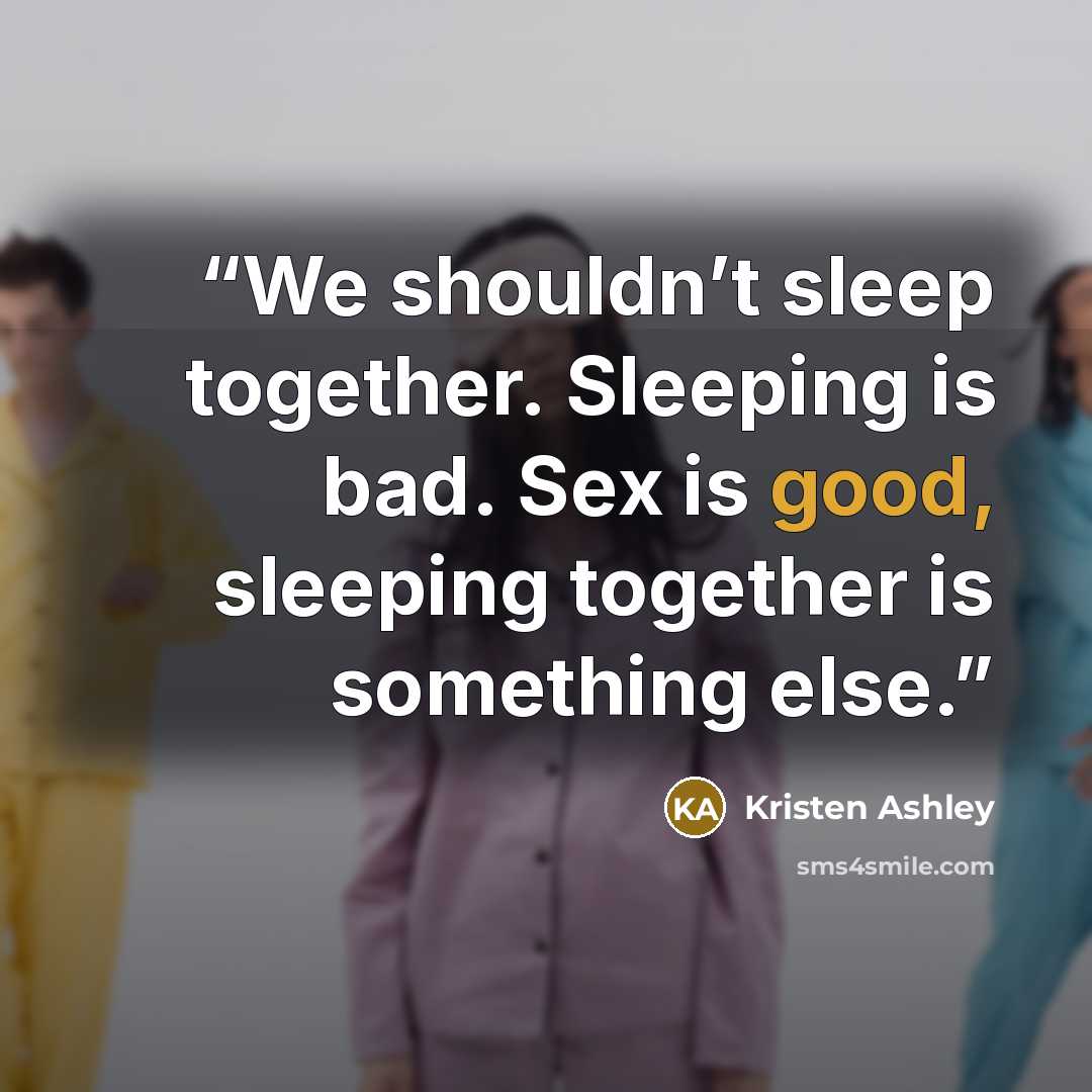“We shouldn’t sleep together. Sleeping is bad. Sex is good, sleeping together is something else.” quote by Kristen Ashley