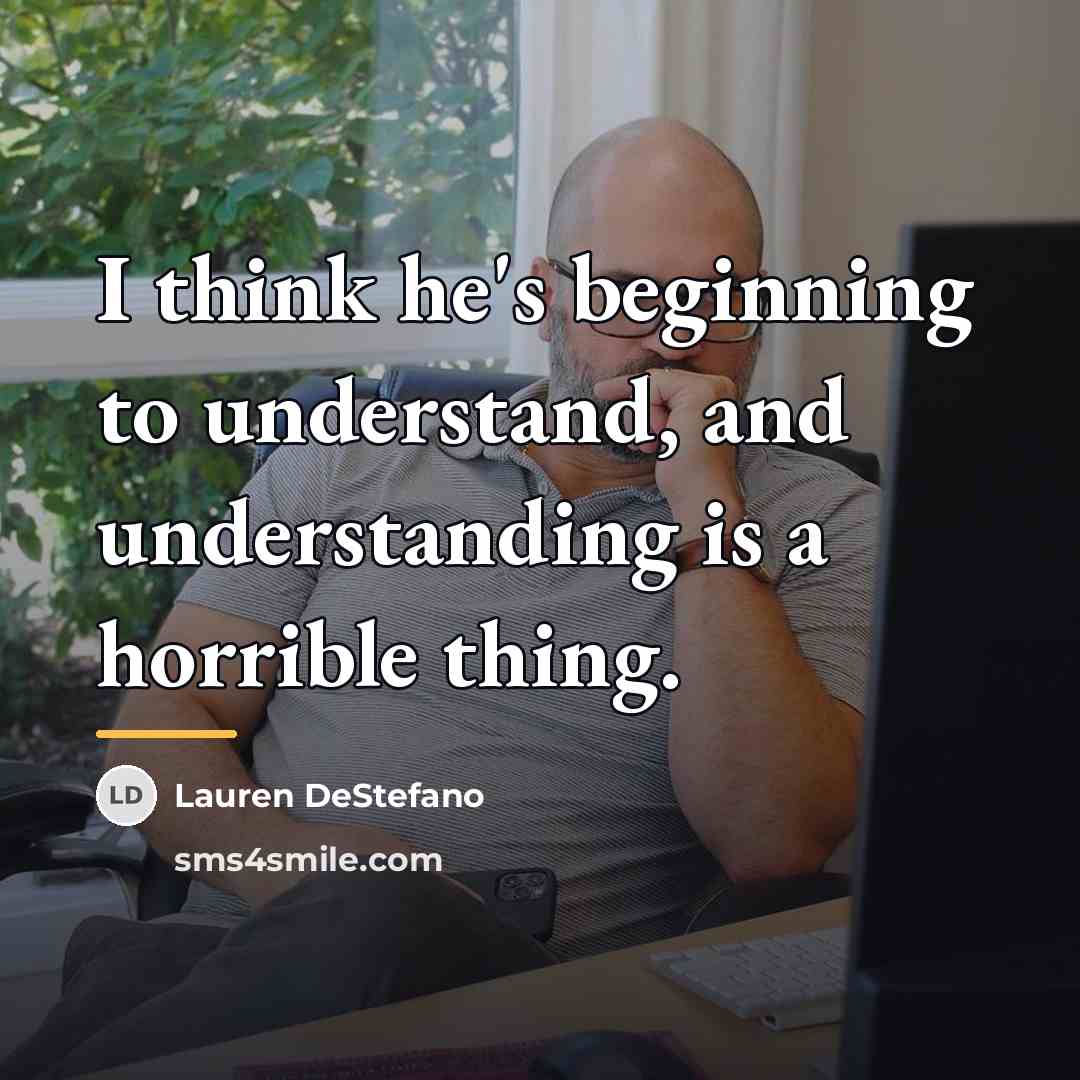 “I think he's beginning to understand, and understanding is a…” quote by Lauren DeStefano