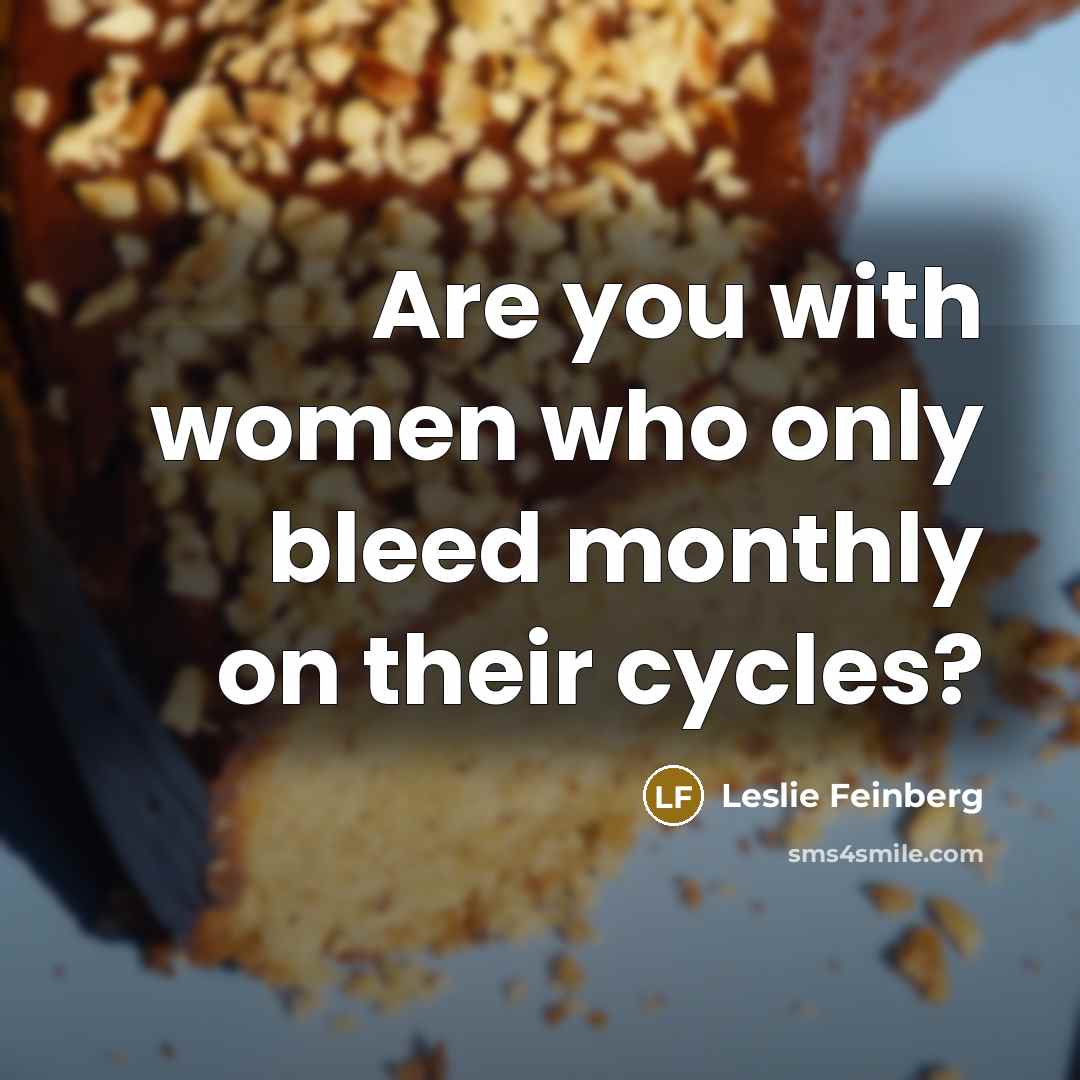 “Are you with women who only bleed monthly on their cycles?” quote by Leslie Feinberg