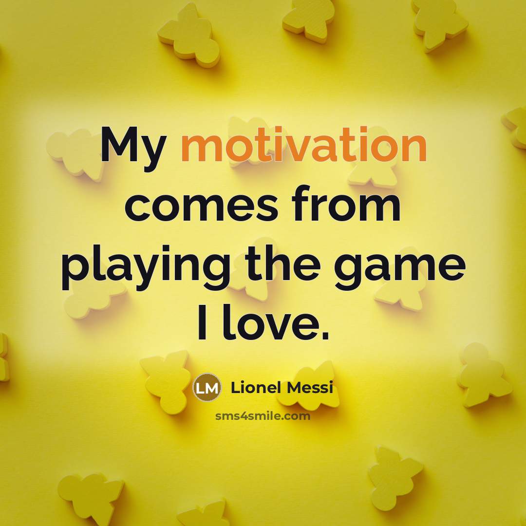 “My motivation comes from playing the game I love.…” quote by Lionel Messi