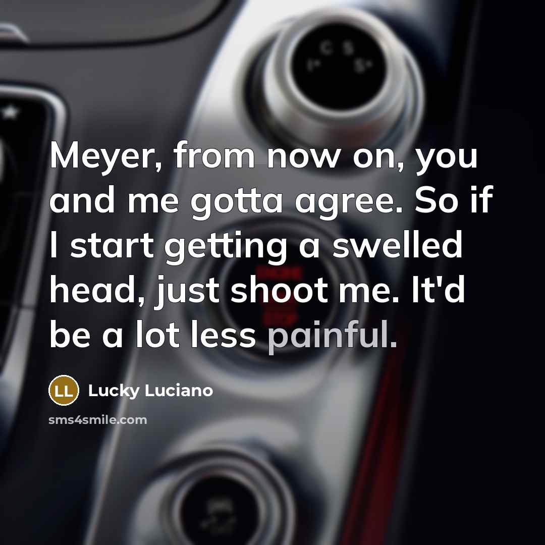 “Meyer, from now on, you and me gotta agree. So…” quote by Lucky Luciano