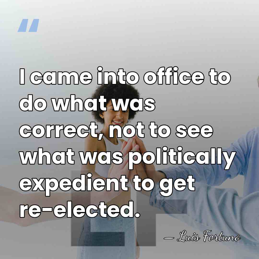 I came into office to do what was correct, not to see&hellip; - Luis Fortuno