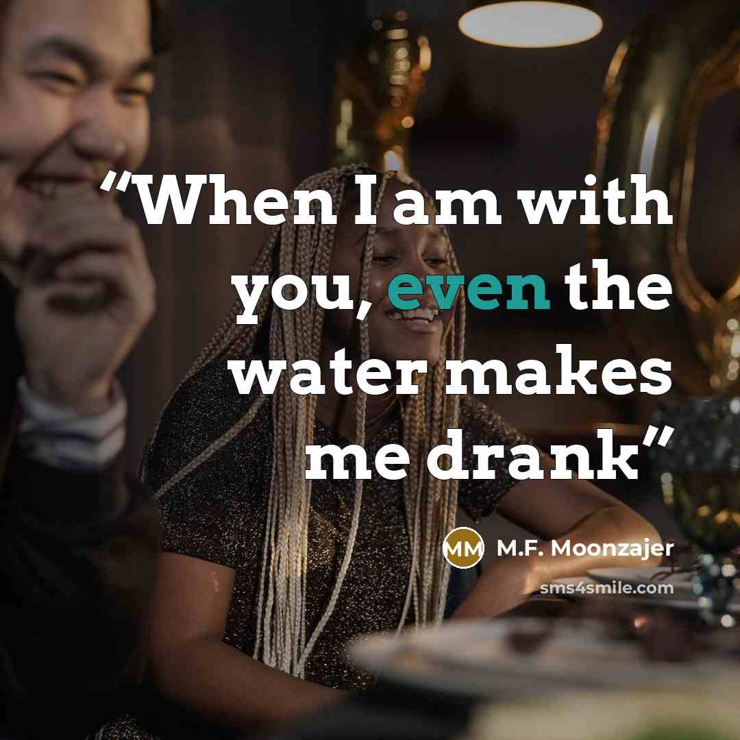 “When I am with you, even the water makes me drank” quote by M.F. Moonzajer