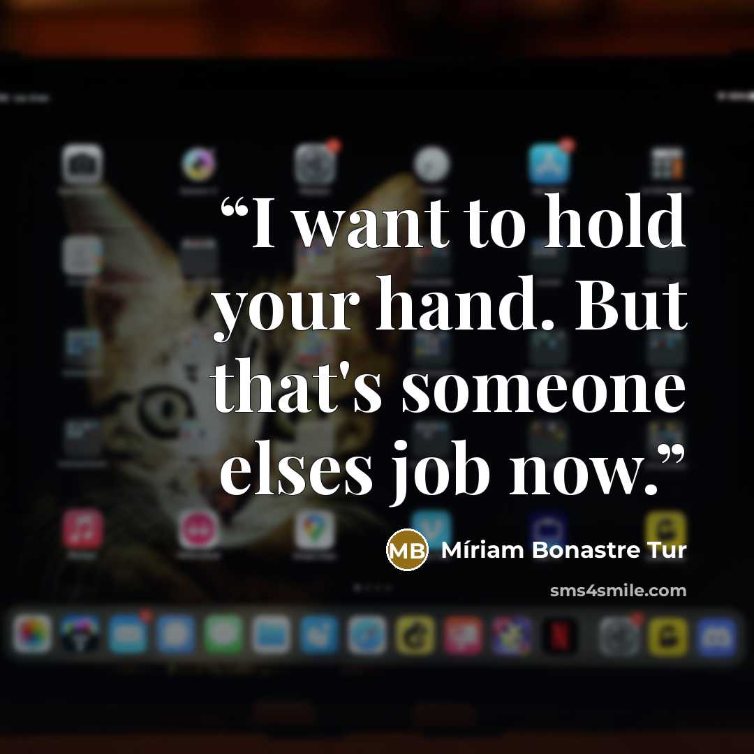 “I want to hold your hand. But that's someone elses job now.” quote by Míriam Bonastre Tur